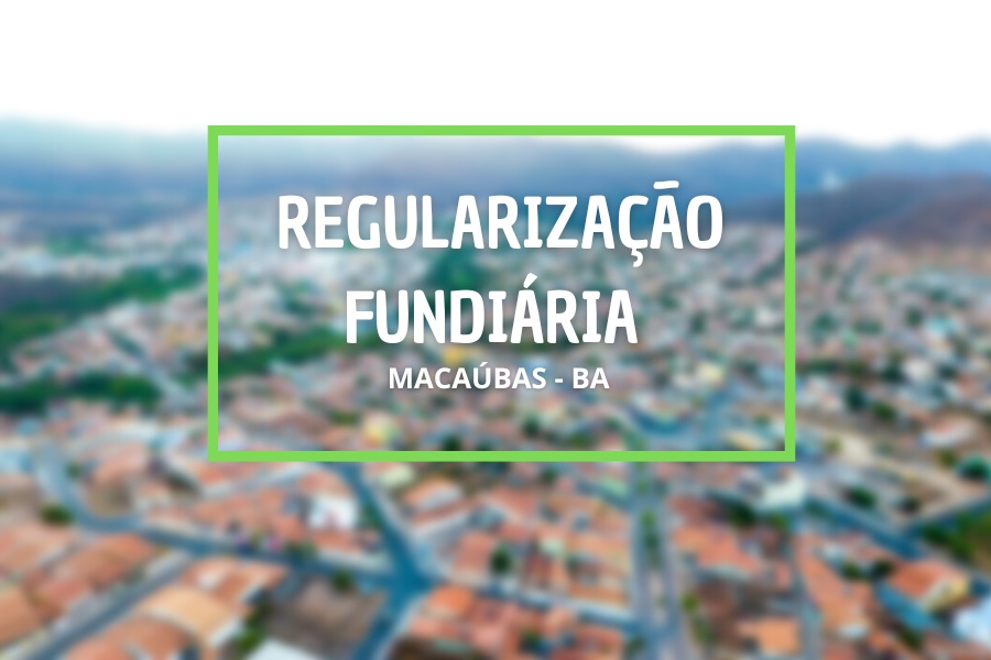 REGULARIZAÇÃO FUNDIÁRIA URBANA NO MUNICÍPIO DE MACAÚBAS! SAIBA MAIS…