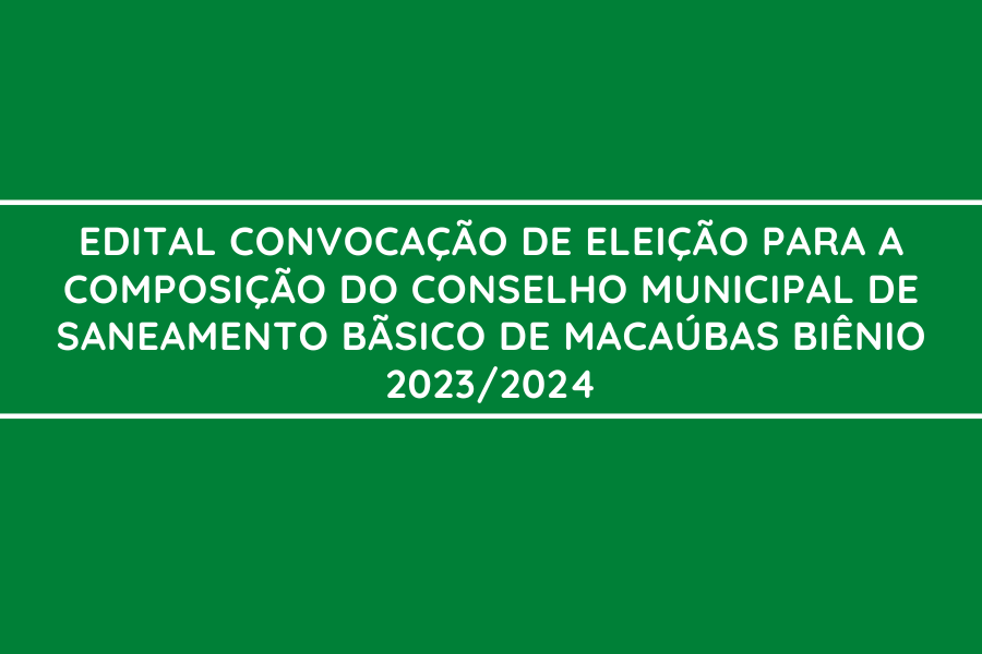 MACAÚBAS: EDITAL DE CONVOCAÇÃO PARA ELEIÇÃO DO CONSELHO MUNICIPAL DE SANEAMENTO BÁSICO – 2023/2024